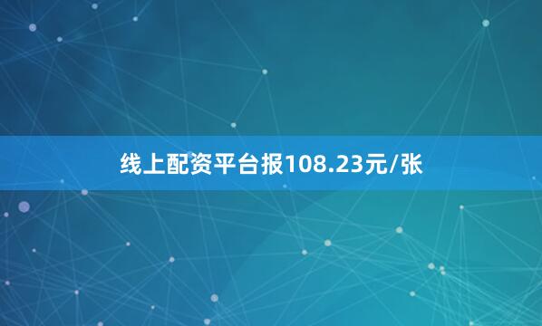线上配资平台报108.23元/张