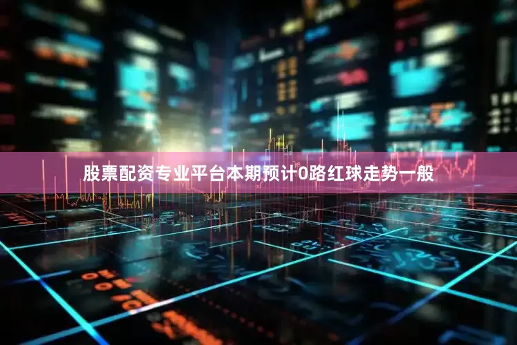 股票配资专业平台本期预计0路红球走势一般