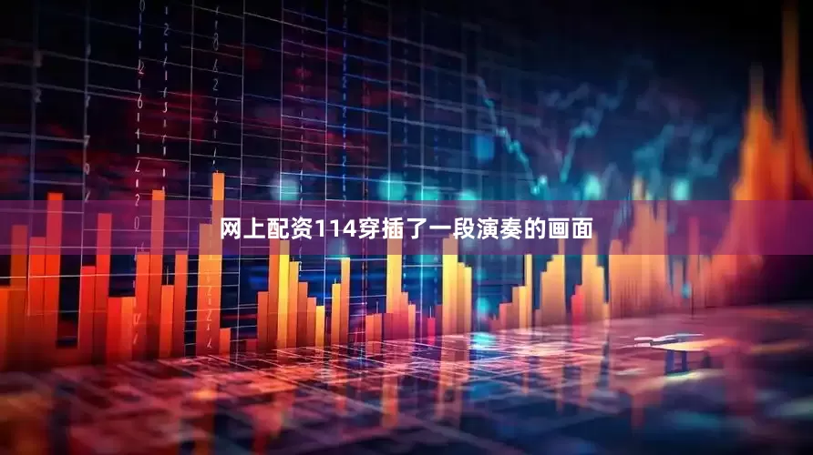 网上配资114穿插了一段演奏的画面