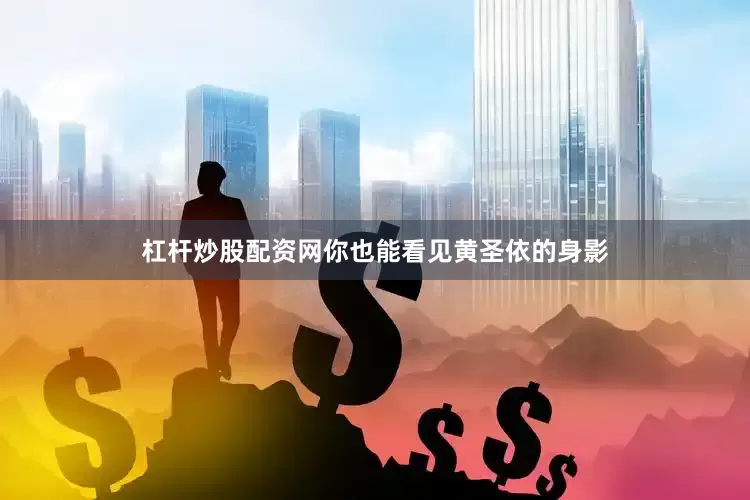 杠杆炒股配资网你也能看见黄圣依的身影