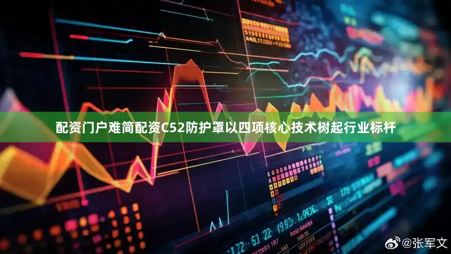 配资门户难简配资C52防护罩以四项核心技术树起行业标杆