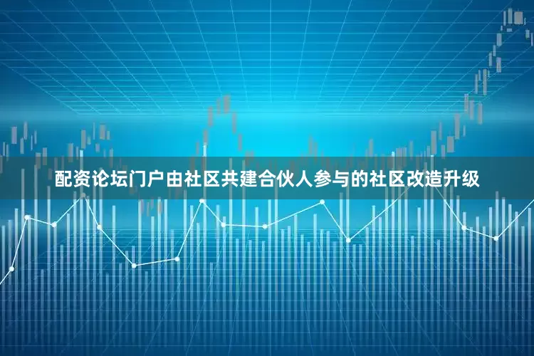 配资论坛门户　　由社区共建合伙人参与的社区改造升级