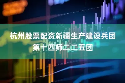 杭州股票配资　　新疆生产建设兵团第十四师二二五团