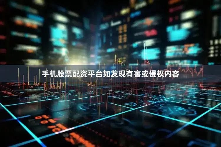 手机股票配资平台如发现有害或侵权内容