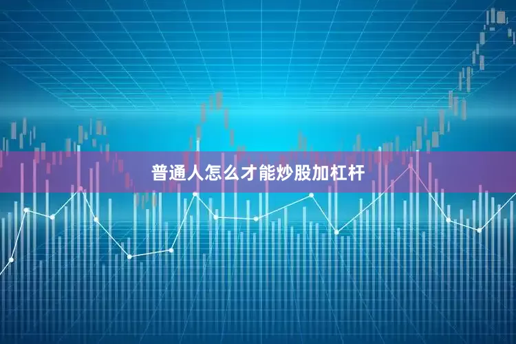 普通人怎么才能炒股加杠杆
