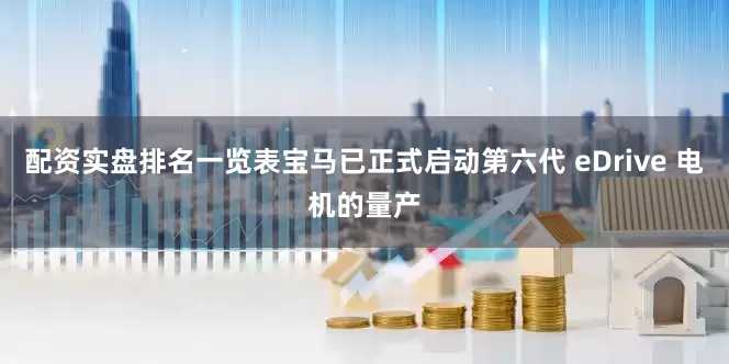 配资实盘排名一览表宝马已正式启动第六代 eDrive 电机的量产