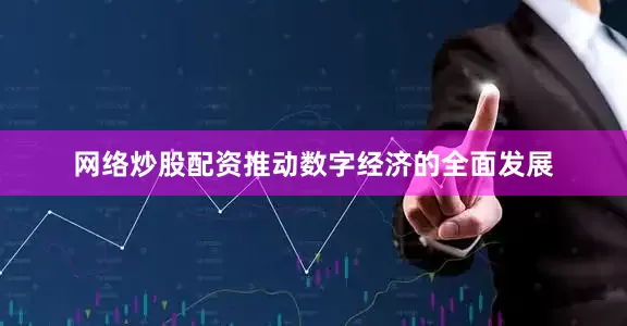 网络炒股配资推动数字经济的全面发展