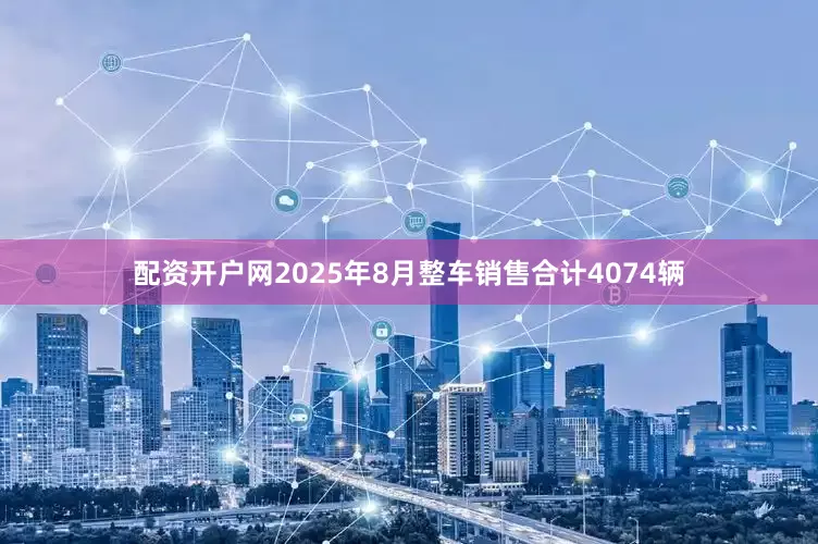 配资开户网2025年8月整车销售合计4074辆