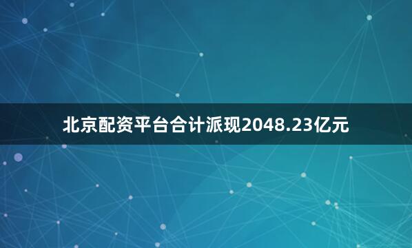 北京配资平台合计派现2048.23亿元