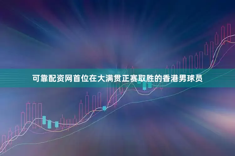 可靠配资网首位在大满贯正赛取胜的香港男球员